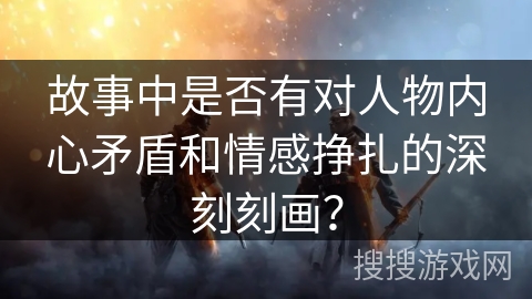 故事中是否有对人物内心矛盾和情感挣扎的深刻刻画？