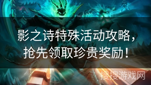 影之诗特殊活动攻略，抢先领取珍贵奖励！