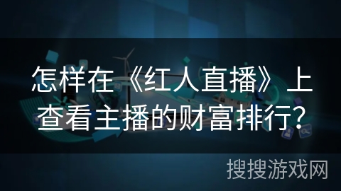 怎样在《红人直播》上查看主播的财富排行？