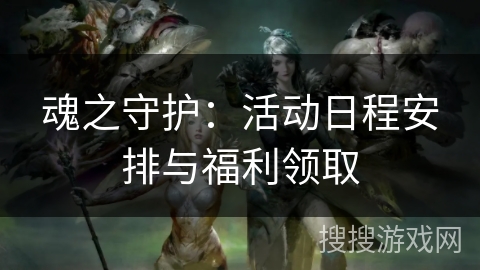 魂之守护：活动日程安排与福利领取