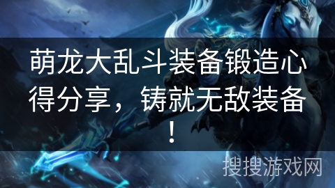 萌龙大乱斗装备锻造心得分享，铸就无敌装备！