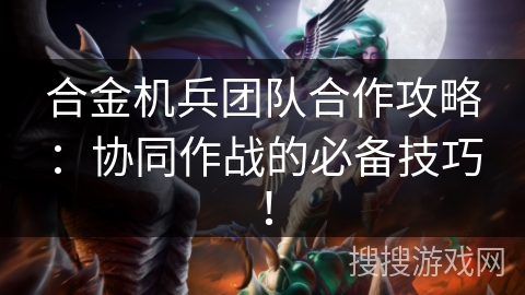 合金机兵团队合作攻略：协同作战的必备技巧！