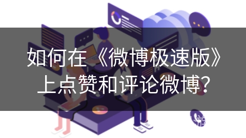 如何在《微博极速版》上点赞和评论微博？