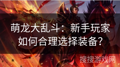 萌龙大乱斗：新手玩家如何合理选择装备？