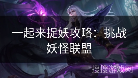 一起来捉妖攻略：挑战妖怪联盟