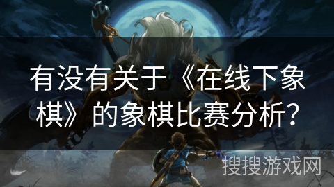 有没有关于《在线下象棋》的象棋比赛分析？