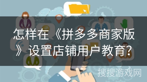 怎样在《拼多多商家版》设置店铺用户教育？