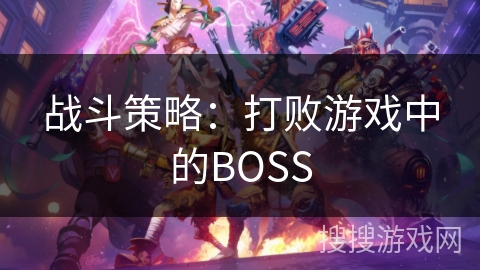 战斗策略:打败游戏中的BOSS 战斗策略:打败游戏中的BOSS