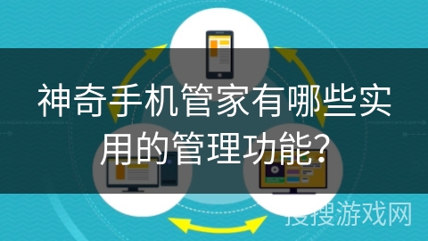 神奇手机管家有哪些实用的管理功能？