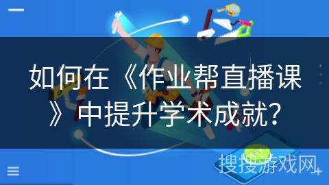 如何在《作业帮直播课》中提升学术成就? 如何在《作业帮直播课》中提升学术成就?