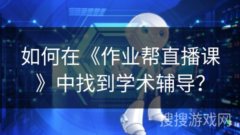 如何在《作业帮直播课》中找到学术辅导？