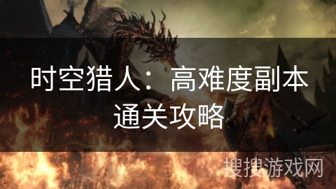 时空猎人：高难度副本通关攻略