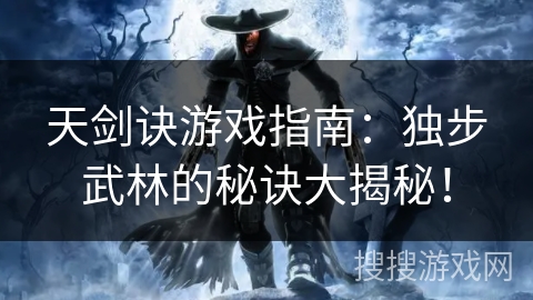 天剑诀游戏指南：独步武林的秘诀大揭秘！