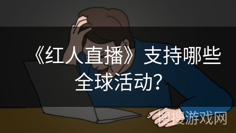 《红人直播》支持哪些全球活动？