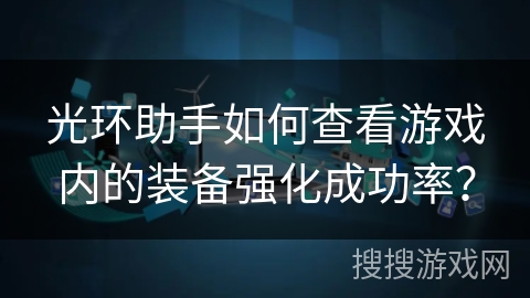 光环助手如何查看游戏内的装备强化成功率？