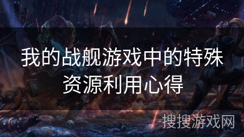 我的战舰游戏中的特殊资源利用心得