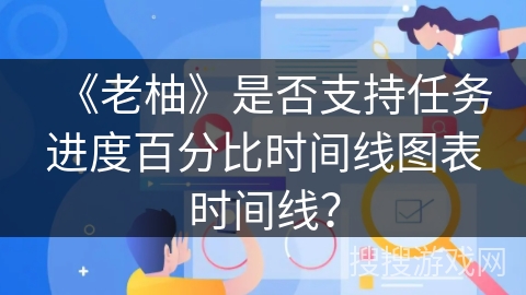 《老柚》是否支持任务进度百分比时间线图表时间线？