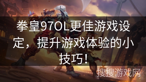 拳皇97OL更佳游戏设定，提升游戏体验的小技巧！