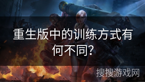 重生版中的训练方式有何不同？