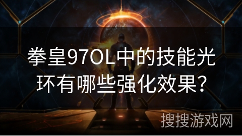 拳皇97OL中的技能光环有哪些强化效果？