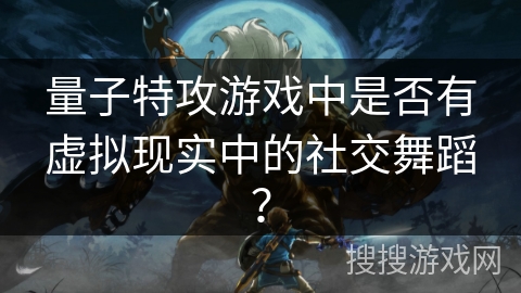 量子特攻游戏中是否有虚拟现实中的社交舞蹈？