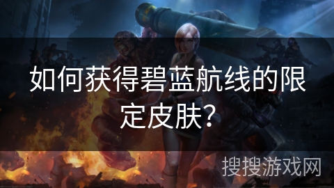 如何获得碧蓝航线的限定皮肤？