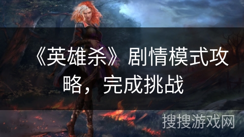 《英雄杀》剧情模式攻略,完成挑战 《英雄杀》剧情模式攻略,完成挑战
