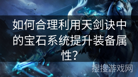如何合理利用天剑诀中的宝石系统提升装备属性？