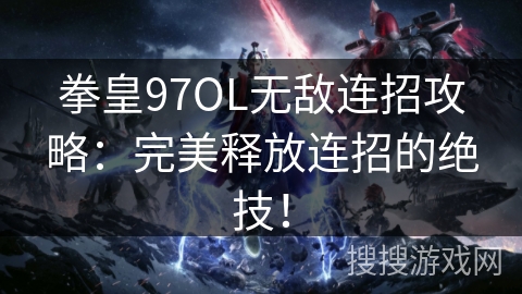 拳皇97OL无敌连招攻略：完美释放连招的绝技！