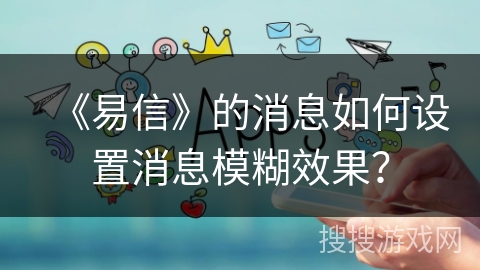 《易信》的消息如何设置消息模糊效果？