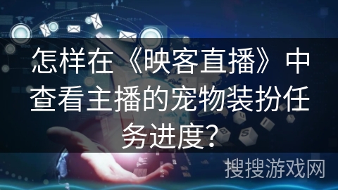 怎样在《映客直播》中查看主播的宠物装扮任务进度？