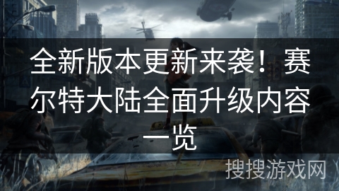 全新版本更新来袭!赛尔特大陆全面升级内容一览 全新版本更新来袭!赛尔特大陆全面升级内容一览