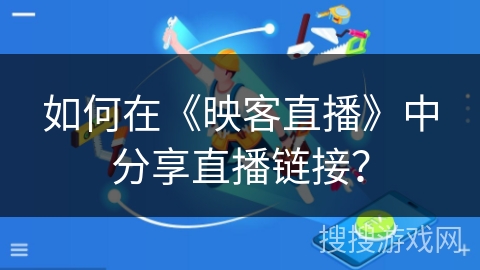 如何在《映客直播》中分享直播链接？