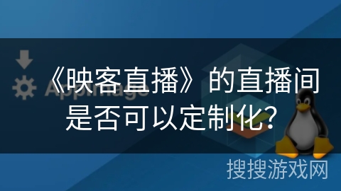 《映客直播》的直播间是否可以定制化? 《映客直播》的直播间是否可以定制化?