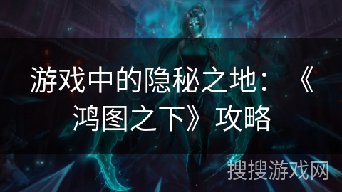 游戏中的隐秘之地：《鸿图之下》攻略