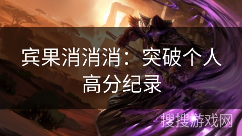 宾果消消消:突破个人高分纪录 宾果消消消:突破个人高分纪录