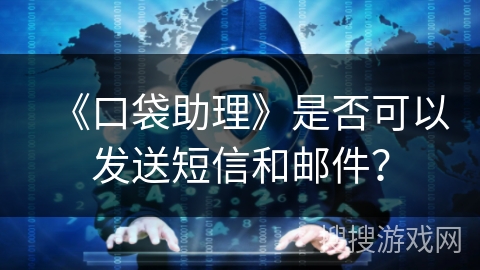 《口袋助理》是否可以发送短信和邮件? 《口袋助理》是否可以发送短信和邮件?