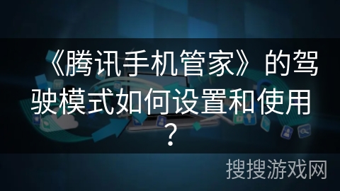 《腾讯手机管家》的驾驶模式如何设置和使用？