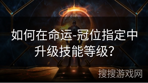 如何在命运-冠位指定中升级技能等级？