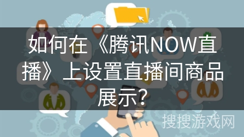 如何在《腾讯NOW直播》上设置直播间商品展示？