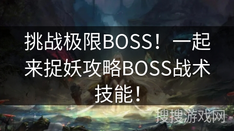 挑战极限BOSS！一起来捉妖攻略BOSS战术技能！