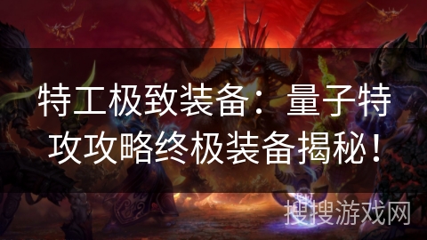 特工极致装备：量子特攻攻略终极装备揭秘！