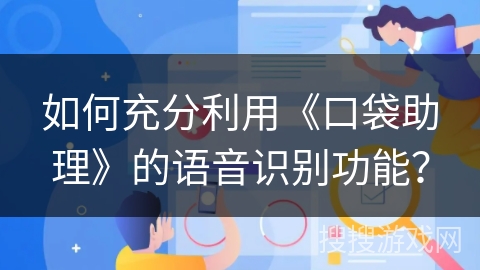 如何充分利用《口袋助理》的语音识别功能？