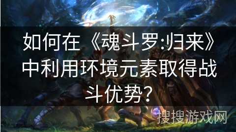 如何在《魂斗罗:归来》中利用环境元素取得战斗优势？