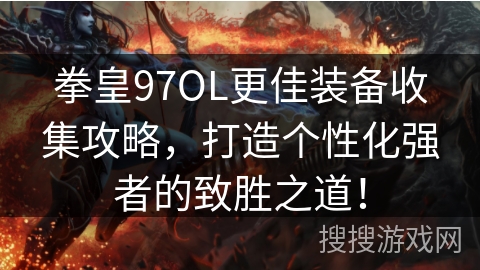 拳皇97OL更佳装备收集攻略，打造个性化强者的致胜之道！