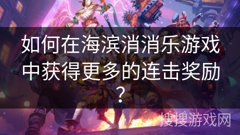 如何在海滨消消乐游戏中获得更多的连击奖励？