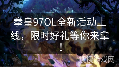 拳皇97OL全新活动上线,限时好礼等你来拿! 拳皇97OL全新活动上线,限时好礼等你来拿!