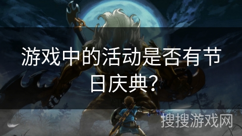 游戏中的活动是否有节日庆典? 游戏中的活动是否有节日庆典?