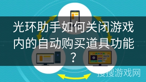 光环助手如何关闭游戏内的自动购买道具功能? 光环助手如何关闭游戏内的自动购买道具功能?