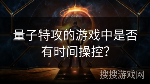 量子特攻的游戏中是否有时间操控？